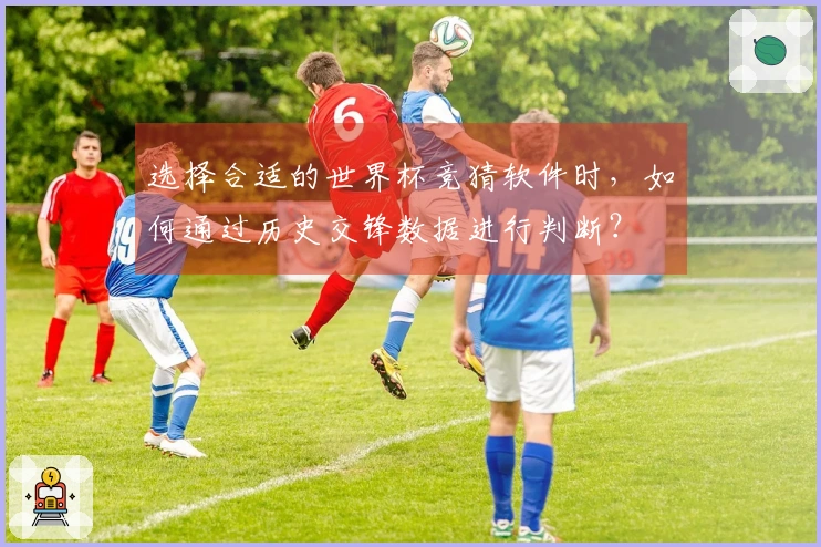 选择合适的世界杯竞猜软件时，如何通过历史交锋数据进行判断？