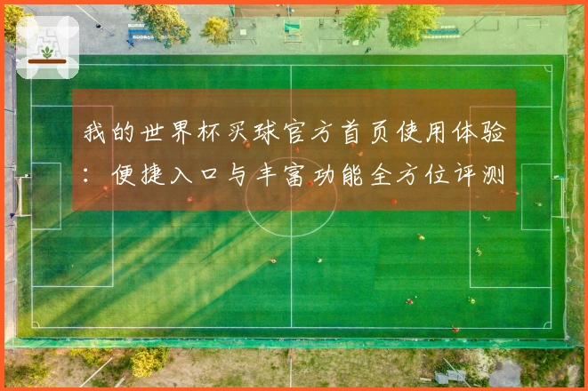 我的世界杯买球官方首页使用体验：便捷入口与丰富功能全方位评测