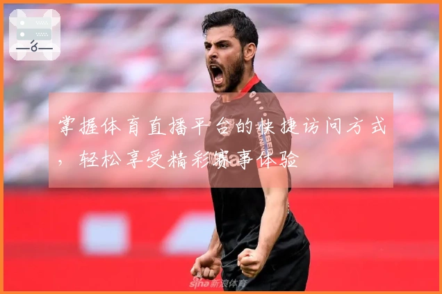 掌握体育直播平台的快捷访问方式，轻松享受精彩赛事体验