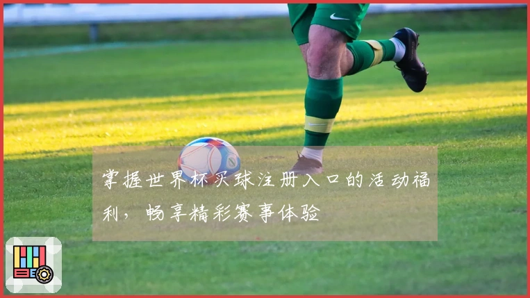 掌握世界杯买球注册入口的活动福利，畅享精彩赛事体验