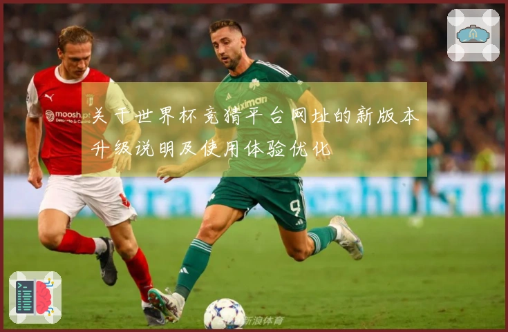 关于世界杯竞猜平台网址的新版本升级说明及使用体验优化