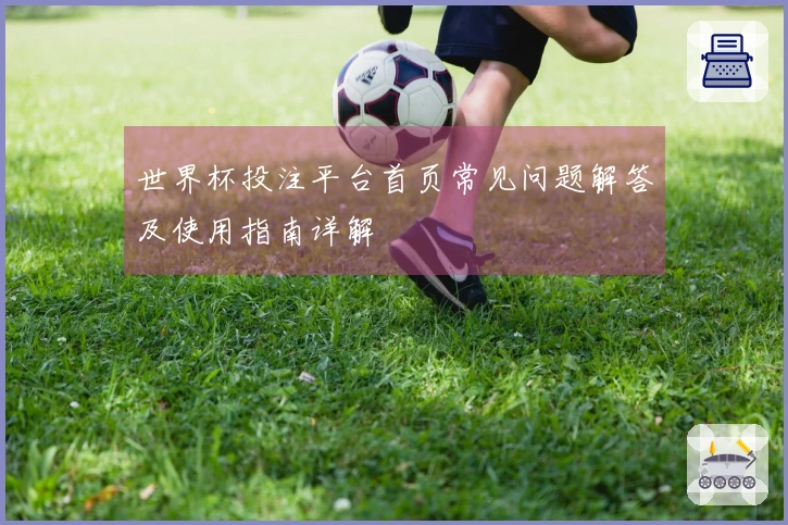 世界杯投注平台首页常见问题解答及使用指南详解