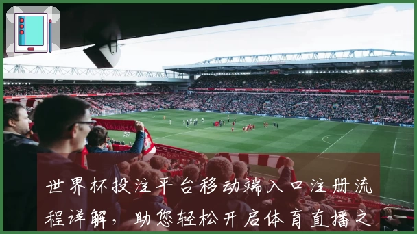 世界杯投注平台移动端入口注册流程详解，助您轻松开启体育直播之旅