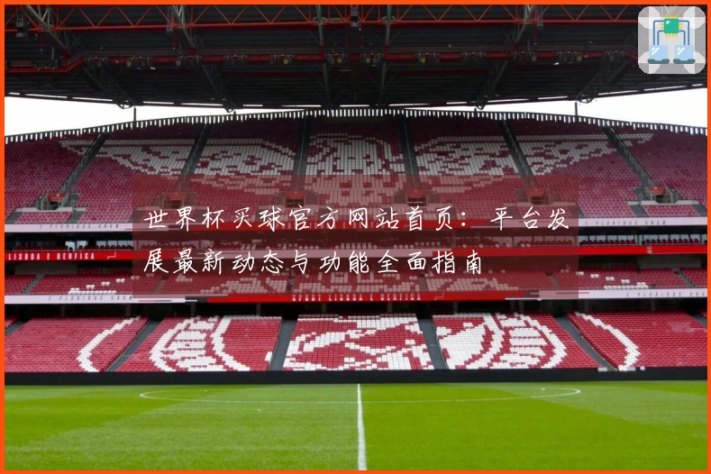 世界杯买球官方网站首页：平台发展最新动态与功能全面指南