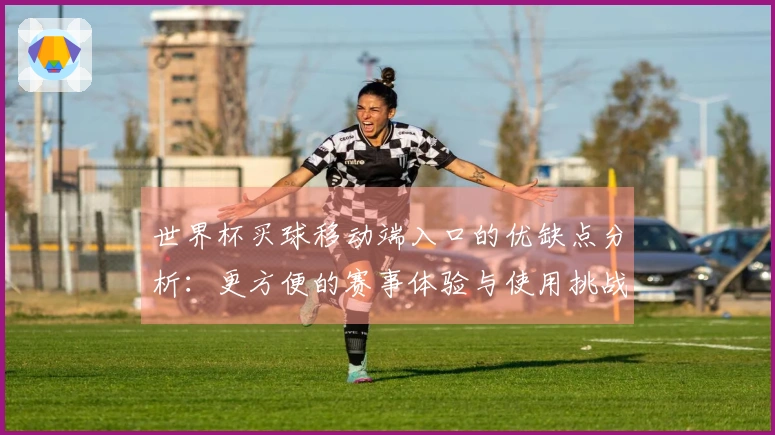 世界杯买球移动端入口的优缺点分析：更方便的赛事体验与使用挑战
