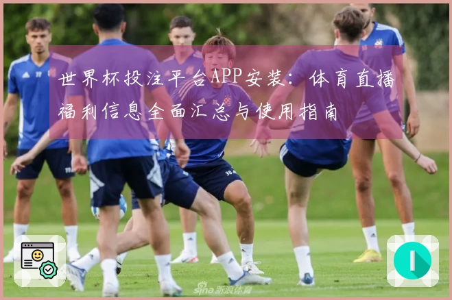 世界杯投注平台APP安装：体育直播福利信息全面汇总与使用指南