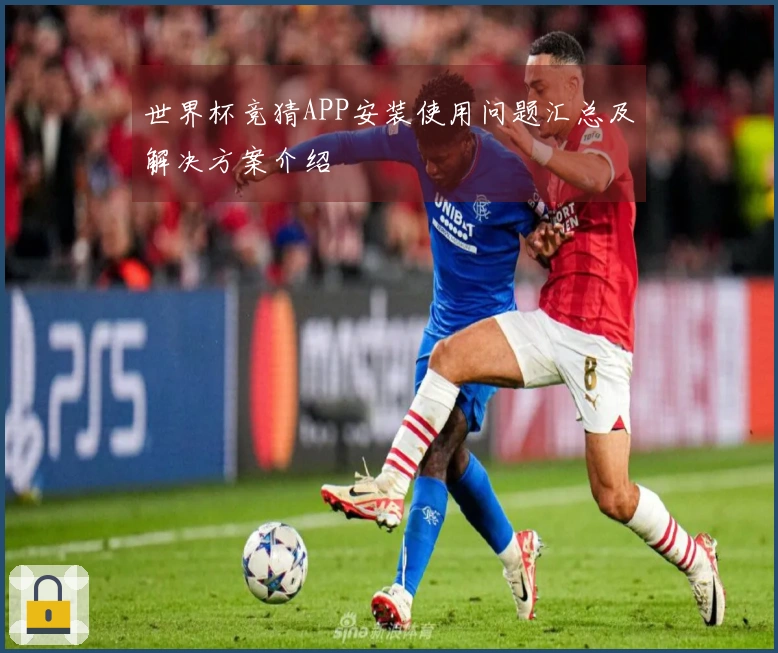 世界杯竞猜APP安装使用问题汇总及解决方案介绍
