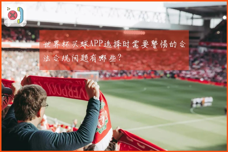 世界杯买球APP选择时需要警惕的合法合规问题有哪些？