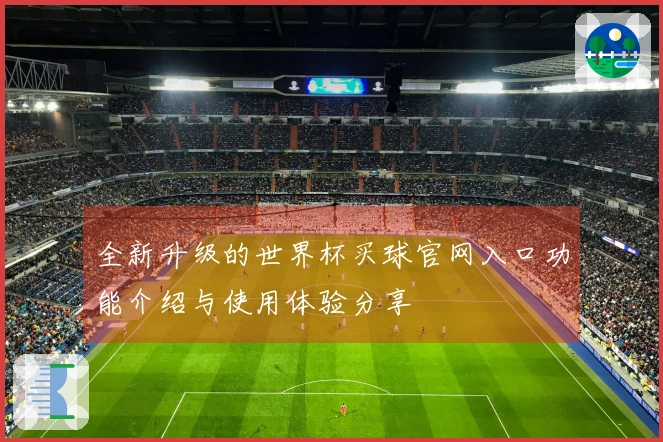 全新升级的世界杯买球官网入口功能介绍与使用体验分享
