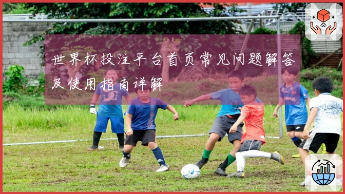 世界杯投注平台首页常见问题解答及使用指南详解